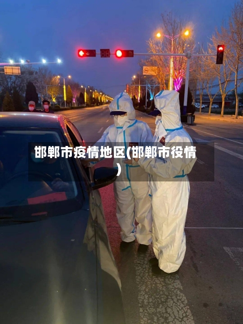 邯郸市疫情地区(邯郸市役情)-第2张图片