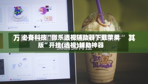 必备科技“微乐透视辅助器下载苹果版	”开挂(透视)辅助神器-第3张图片