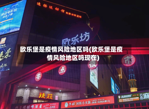 欧乐堡是疫情风险地区吗(欧乐堡是疫情风险地区吗现在)-第2张图片