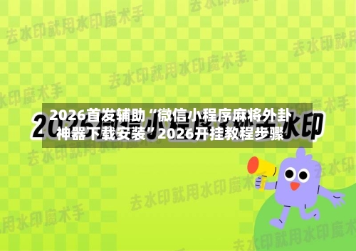 2026首发辅助“微信小程序麻将外卦神器下载安装	”2026开挂教程步骤-第2张图片