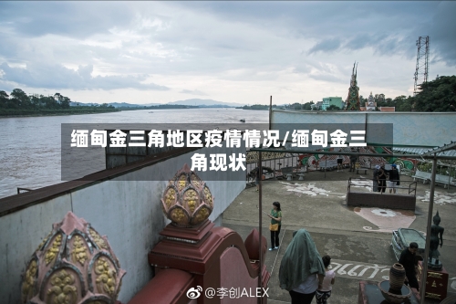 缅甸金三角地区疫情情况/缅甸金三角现状