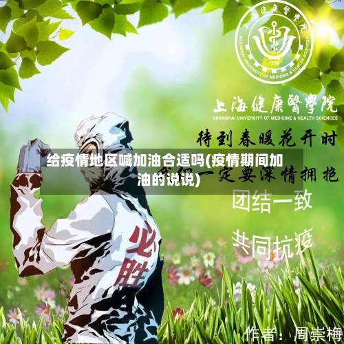 给疫情地区喊加油合适吗(疫情期间加油的说说)