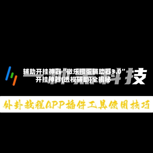 辅助开挂神器“微乐掼蛋辅助器3.0”开挂神器{透视辅助}全揭秘