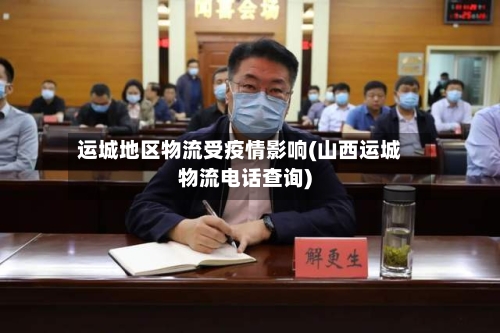 运城地区物流受疫情影响(山西运城物流电话查询)