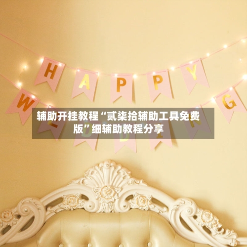 辅助开挂教程“贰柒拾辅助工具免费版”细辅助教程分享-第2张图片