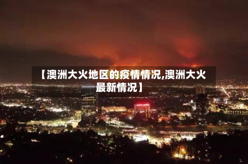 【澳洲大火地区的疫情情况,澳洲大火最新情况】