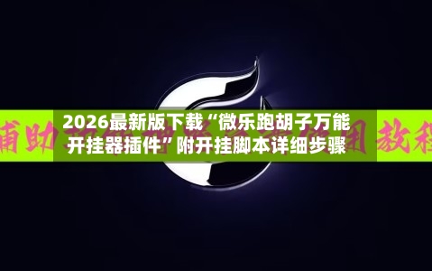 2026最新版下载“微乐跑胡子万能开挂器插件”附开挂脚本详细步骤