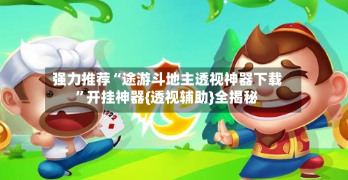 强力推荐“途游斗地主透视神器下载”开挂神器{透视辅助}全揭秘-第3张图片