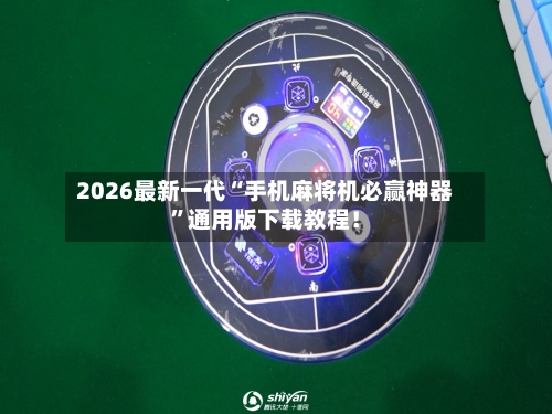 2026最新一代“手机麻将机必赢神器”通用版下载教程！