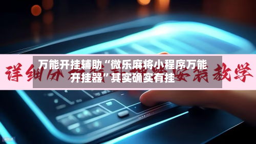 万能开挂辅助“微乐麻将小程序万能开挂器”其实确实有挂