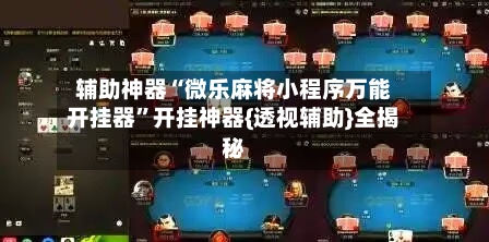 辅助神器“微乐麻将小程序万能开挂器	”开挂神器{透视辅助}全揭秘-第2张图片