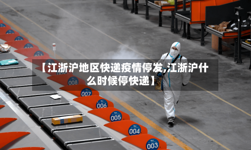 【江浙沪地区快递疫情停发,江浙沪什么时候停快递】-第2张图片