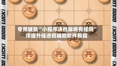 专用辅助“小程序决胜麻将有挂吗”详细外挂透视辅助软件教程