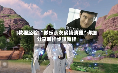 [教程经验]“微乐亲友房辅助器”详细分享装挂步骤教程-第3张图片