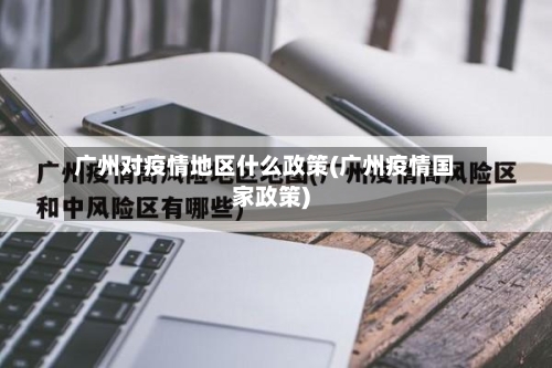 广州对疫情地区什么政策(广州疫情国家政策)-第3张图片