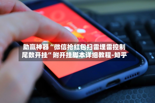 助赢神器“微信抢红包扫雷埋雷控制尾数开挂”附开挂脚本详细教程-知乎-第2张图片