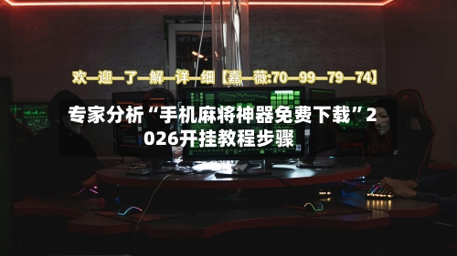 专家分析“手机麻将神器免费下载”2026开挂教程步骤-第2张图片
