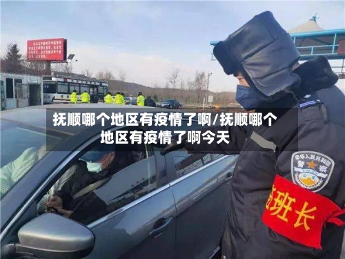 抚顺哪个地区有疫情了啊/抚顺哪个地区有疫情了啊今天-第2张图片