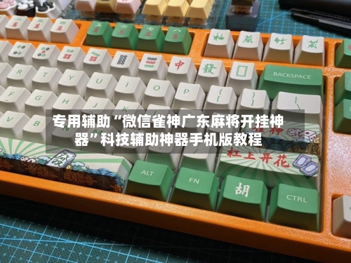 专用辅助“微信雀神广东麻将开挂神器”科技辅助神器手机版教程