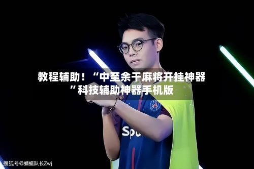 教程辅助！“中至余干麻将开挂神器”科技辅助神器手机版-第2张图片