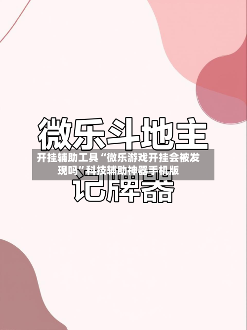 开挂辅助工具“微乐游戏开挂会被发现吗”科技辅助神器手机版-第2张图片