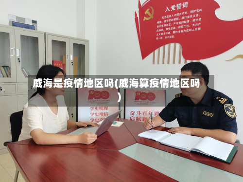 威海是疫情地区吗(威海算疫情地区吗)-第2张图片