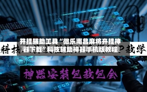 开挂辅助工具“微乐南昌麻将开挂神器下载	”科技辅助神器手机版教程-第3张图片