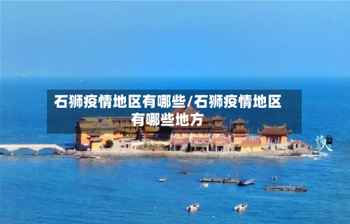 石狮疫情地区有哪些/石狮疫情地区有哪些地方-第2张图片