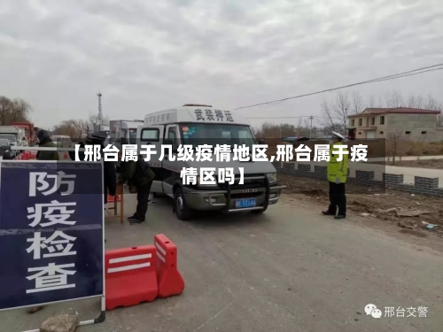 【邢台属于几级疫情地区,邢台属于疫情区吗】-第2张图片