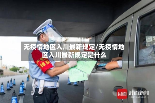 无疫情地区入川最新规定/无疫情地区入川最新规定是什么