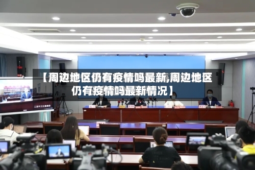 【周边地区仍有疫情吗最新,周边地区仍有疫情吗最新情况】-第2张图片