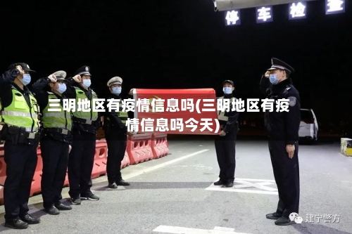 三明地区有疫情信息吗(三明地区有疫情信息吗今天)-第2张图片