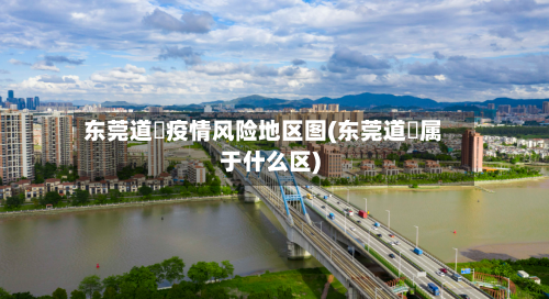 东莞道滘疫情风险地区图(东莞道滘属于什么区)
