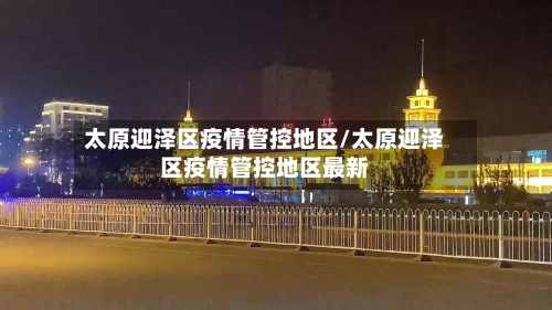 太原迎泽区疫情管控地区/太原迎泽区疫情管控地区最新