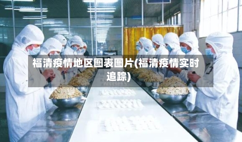 福清疫情地区图表图片(福清疫情实时追踪)