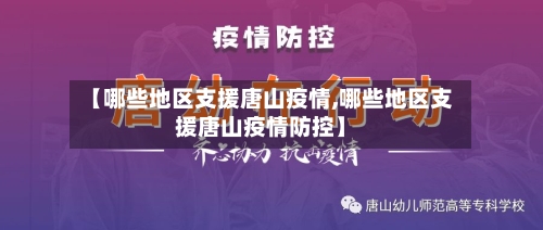 【哪些地区支援唐山疫情,哪些地区支援唐山疫情防控】-第2张图片
