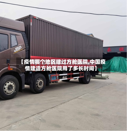 【疫情哪个地区建过方舱医院,中国疫情建造方舱医院用了多长时间】-第3张图片