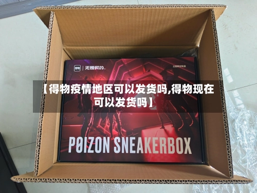 【得物疫情地区可以发货吗,得物现在可以发货吗】-第3张图片