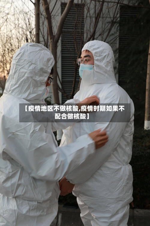 【疫情地区不做核酸,疫情时期如果不配合做核酸】