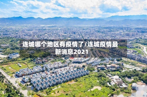 连城哪个地区有疫情了/连城疫情最新消息2021