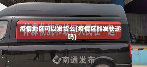 疫情地区可以发货么(疫情区能发快递吗)
