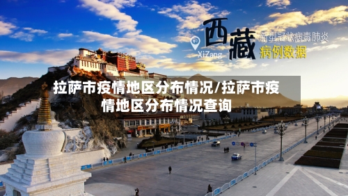 拉萨市疫情地区分布情况/拉萨市疫情地区分布情况查询