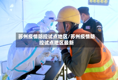苏州疫情防控试点地区/苏州疫情防控试点地区最新