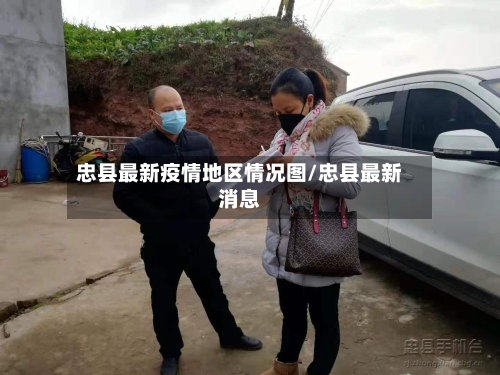 忠县最新疫情地区情况图/忠县最新消息-第3张图片