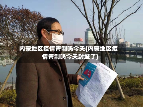 内蒙地区疫情管制吗今天(内蒙地区疫情管制吗今天封城了)