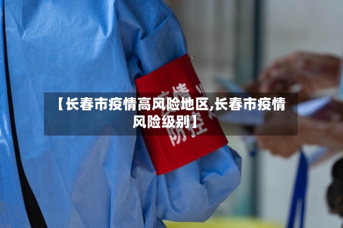 【长春市疫情高风险地区,长春市疫情风险级别】