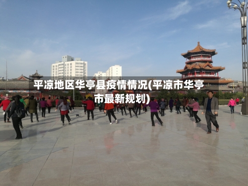 平凉地区华亭县疫情情况(平凉市华亭市最新规划)-第2张图片