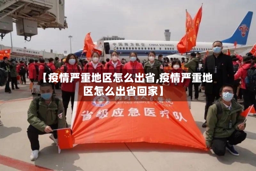 【疫情严重地区怎么出省,疫情严重地区怎么出省回家】-第2张图片