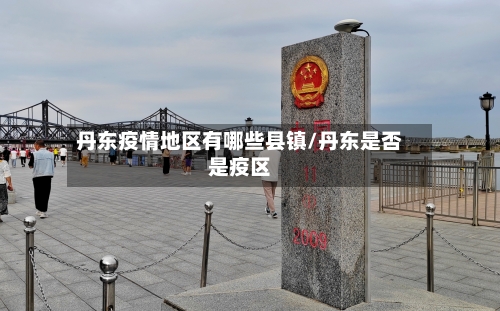 丹东疫情地区有哪些县镇/丹东是否是疫区-第3张图片