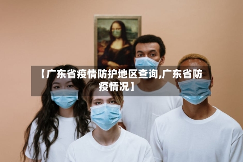 【广东省疫情防护地区查询,广东省防疫情况】-第3张图片